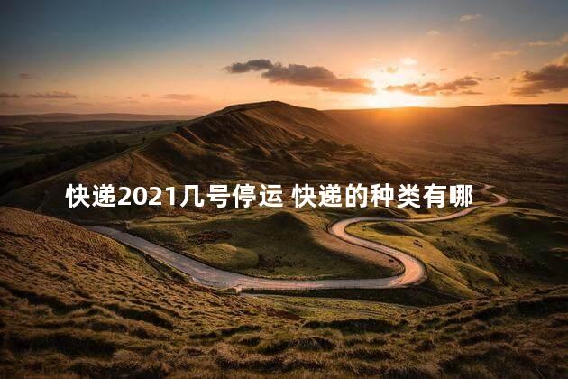 快递2021几号停运 快递的种类有哪些